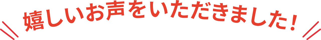 嬉しいお声をいただきました！